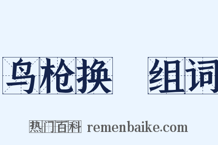 鸟枪换砲组词是什么意思的图片